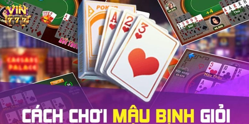 Mậu Binh là trò chơi bài nổi tiếng đòi hỏi chiến thuật và sự tinh tế